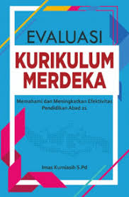 Evaluasi Kurikulum Merdeka: Memahami dan Meningkatkan Efektivitas Pendidikan Abad 21