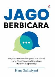 Jago Berbicara: Bagaimana Membangun Komunikasi Yang Efektif Kepada Siapa Siapa Saja Dalam Setiap Situasi